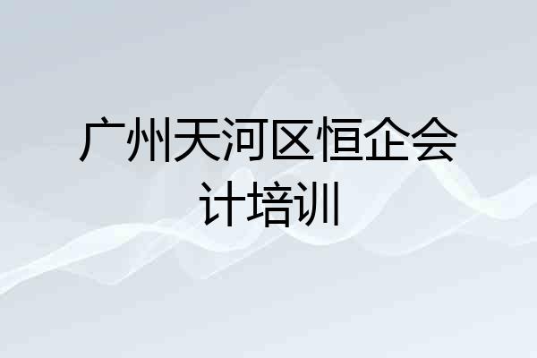 广州天河区恒企会计培训