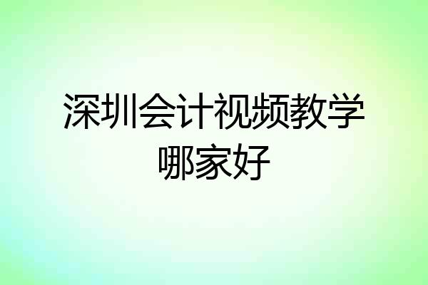 深圳会计视频教学哪家好