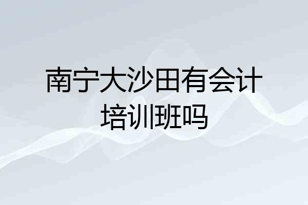 南宁大沙田有会计培训班吗