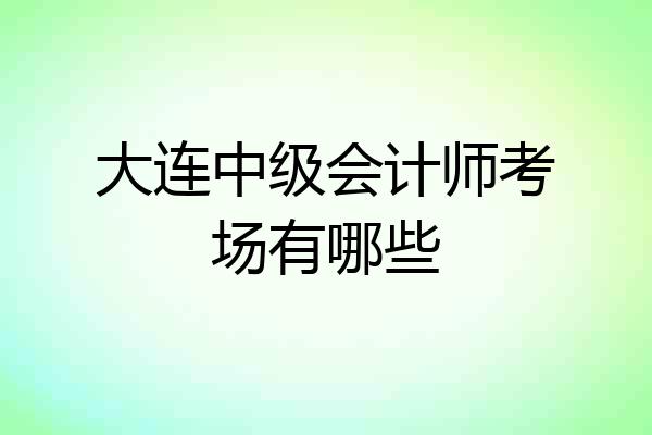大连中级会计师考场有哪些
