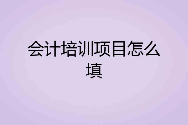 会计培训项目怎么填
