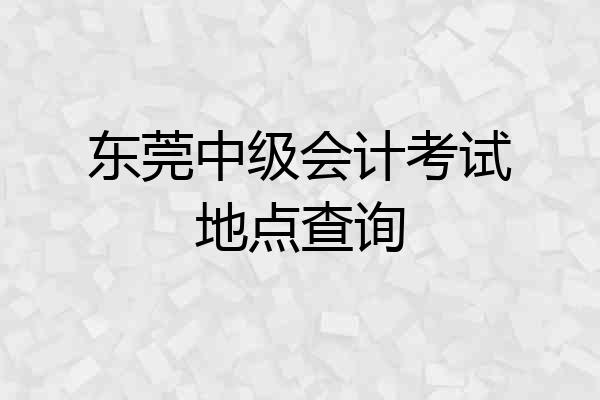 东莞中级会计考试地点查询