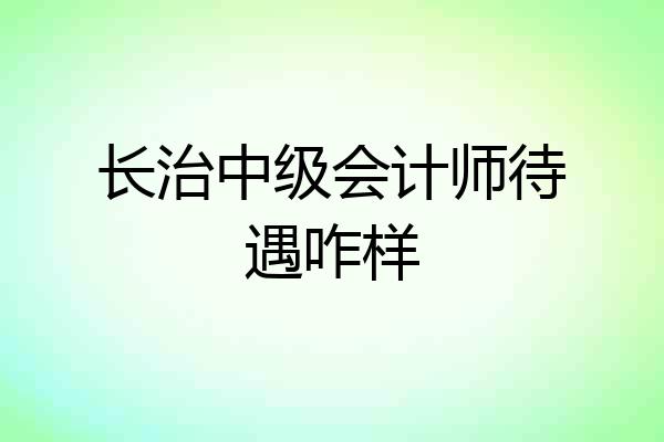 长治中级会计师待遇咋样