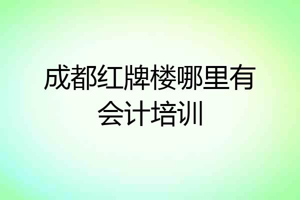 成都红牌楼哪里有会计培训