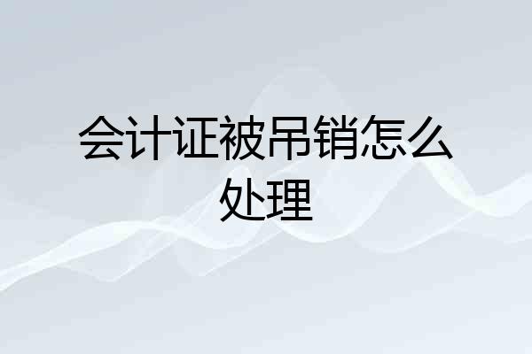 会计证被吊销怎么处理