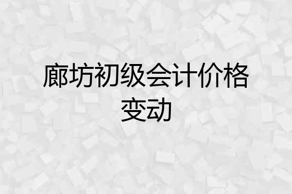 廊坊初级会计价格变动