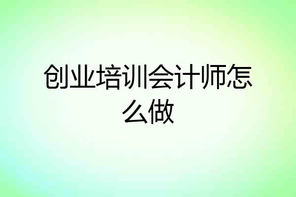 创业培训会计师怎么做