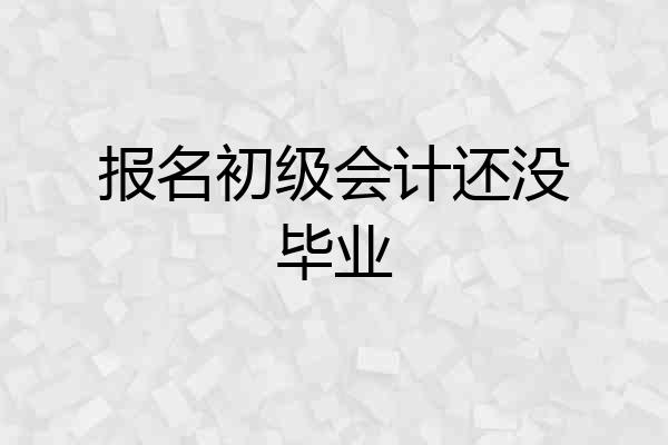 报名初级会计还没毕业