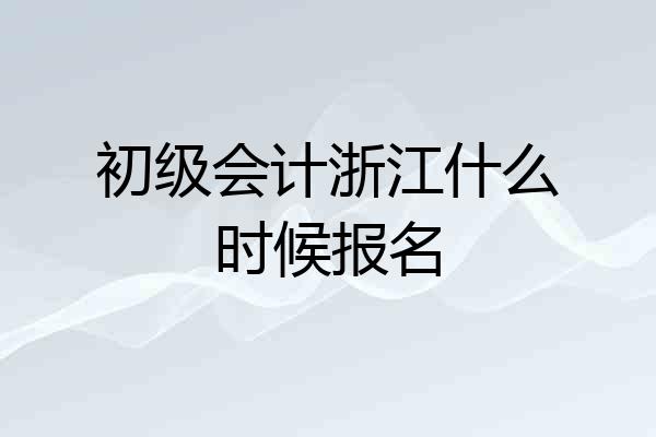初级会计浙江什么时候报名