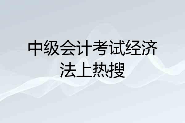中级会计考试经济法上热搜