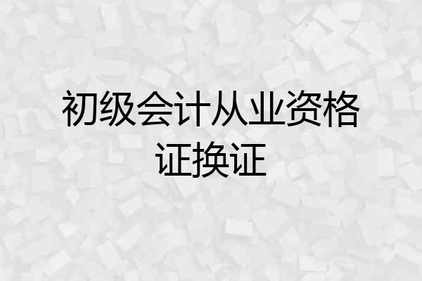 初级会计从业资格证换证