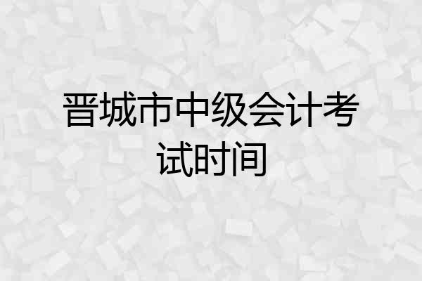晋城市中级会计考试时间