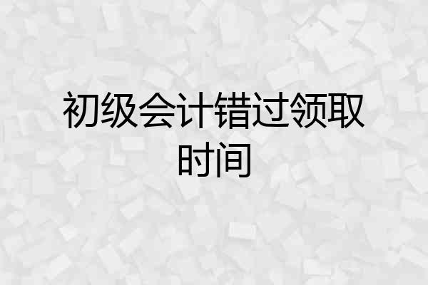 初级会计错过领取时间