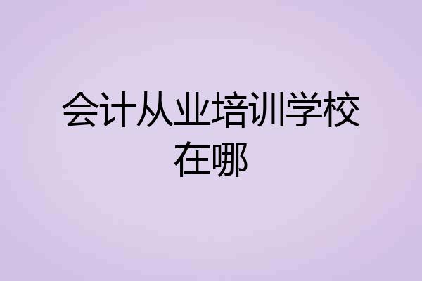 会计从业培训学校在哪