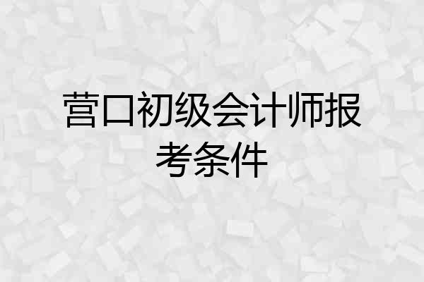营口初级会计师报考条件