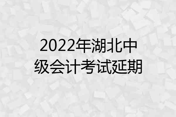 2022年湖北中级会计考试延期