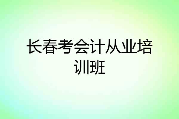 长春考会计从业培训班