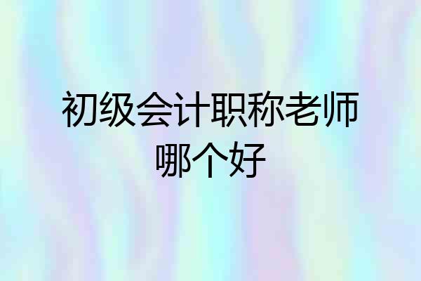 初级会计职称老师哪个好