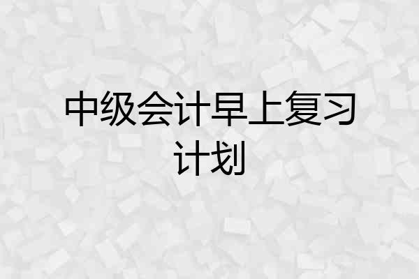 中级会计早上复习计划