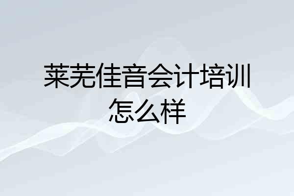 莱芜佳音会计培训怎么样