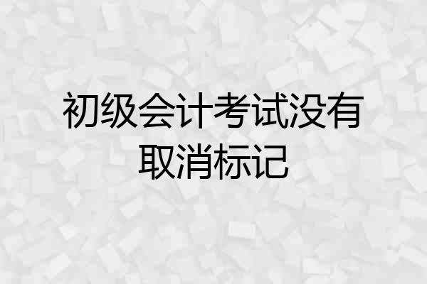 初级会计考试没有取消标记