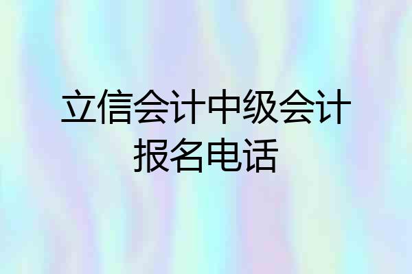 立信会计中级会计报名电话