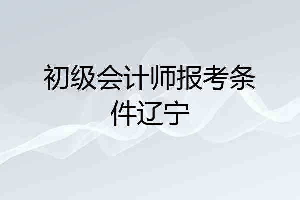 初级会计师报考条件辽宁