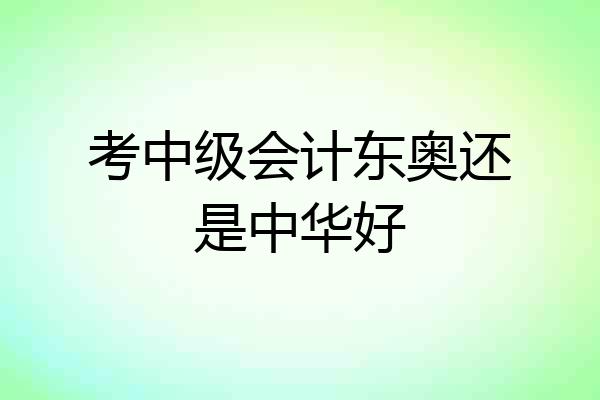 考中级会计东奥还是中华好