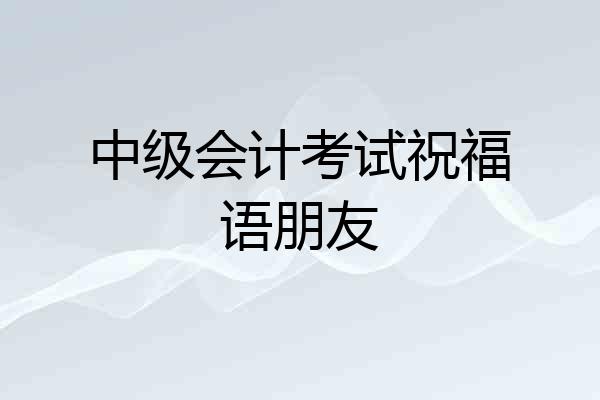 中级会计考试祝福语朋友