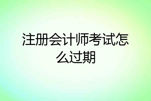 注册会计师考试怎么过期