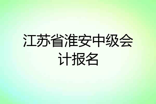 江苏省淮安中级会计报名