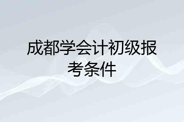 成都学会计初级报考条件