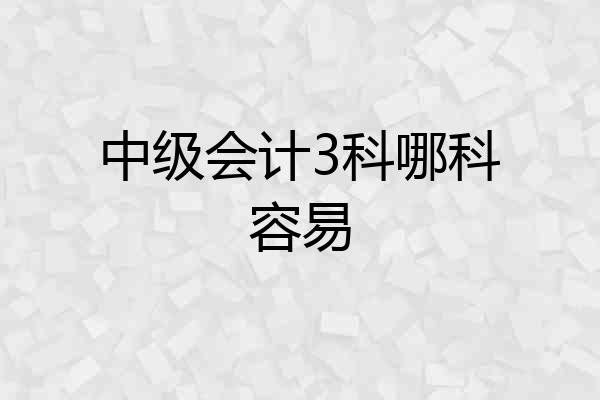 中级会计3科哪科容易