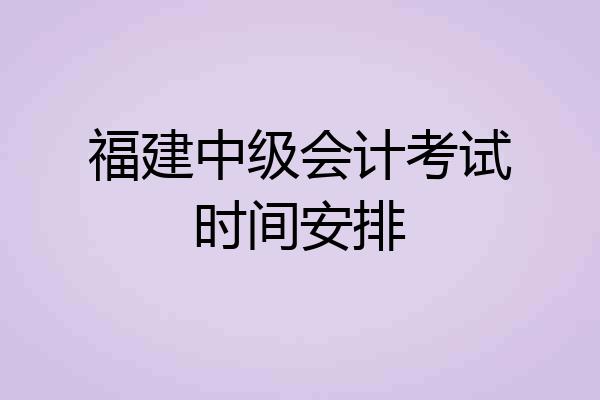 福建中级会计考试时间安排