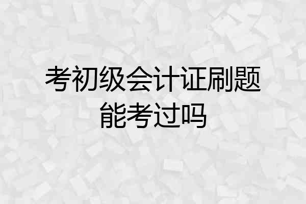 考初级会计证刷题能考过吗