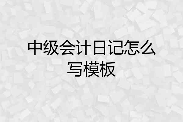 中级会计日记怎么写模板