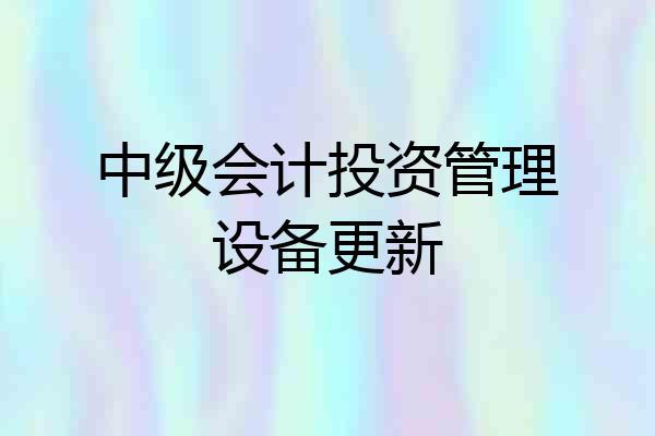 中级会计投资管理设备更新