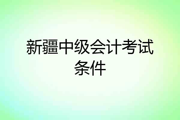 新疆中级会计考试条件