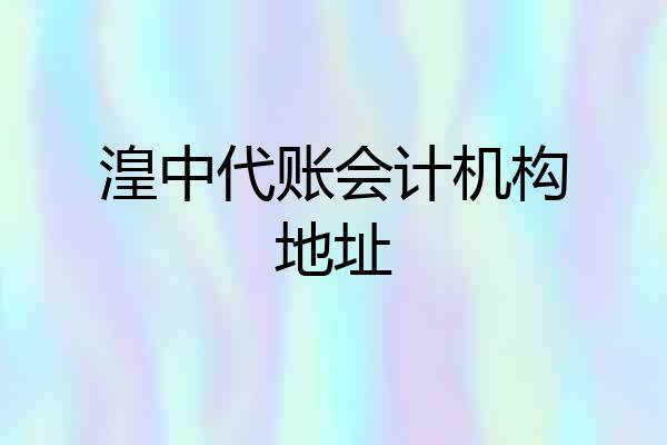 湟中代账会计机构地址