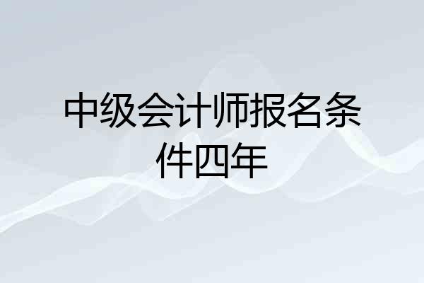 中级会计师报名条件四年