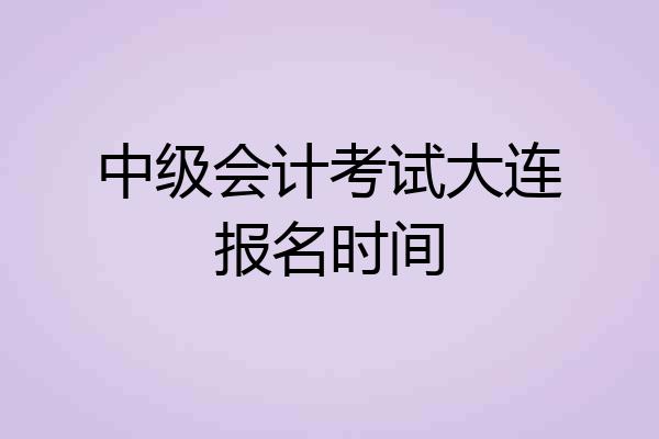 中级会计考试大连报名时间