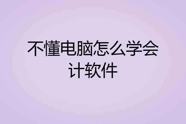 不懂电脑怎么学会计软件