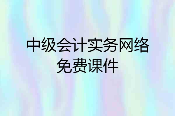 中级会计实务网络免费课件