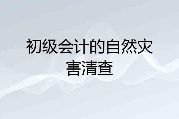 初级会计的自然灾害清查