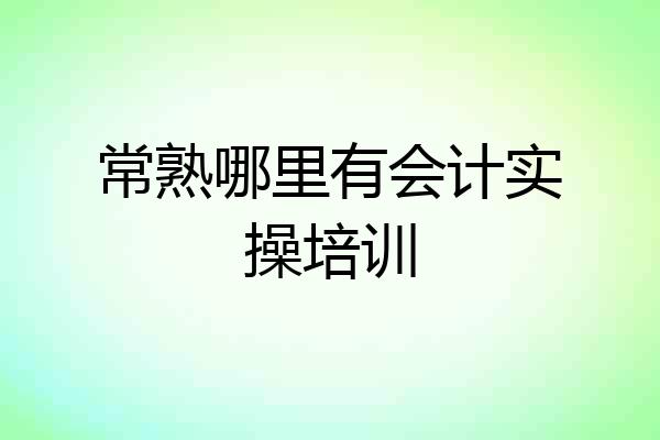 常熟哪里有会计实操培训