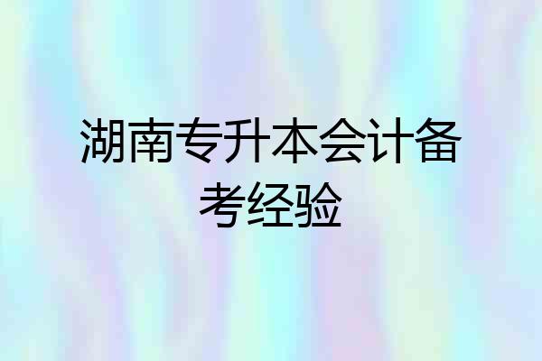 湖南专升本会计备考经验