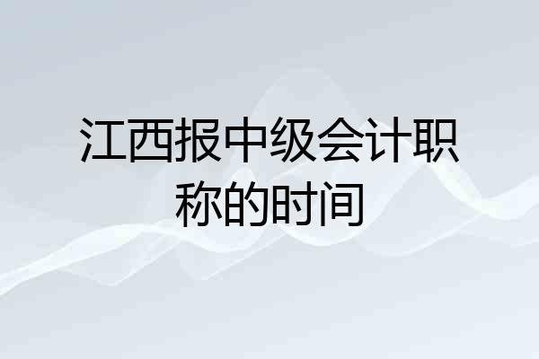 江西报中级会计职称的时间