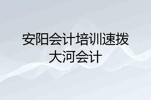 安阳会计培训速拨大河会计