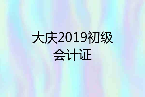 大庆2019初级会计证