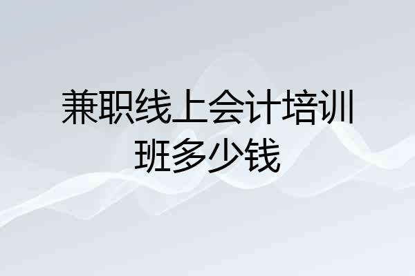 兼职线上会计培训班多少钱